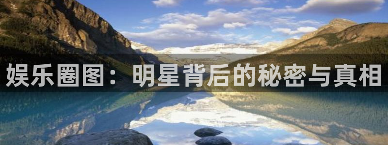 汇富娱乐官网：娱乐圈图：明星背后的秘密与真相